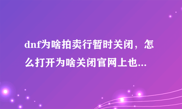 dnf为啥拍卖行暂时关闭，怎么打开为啥关闭官网上也没说维护