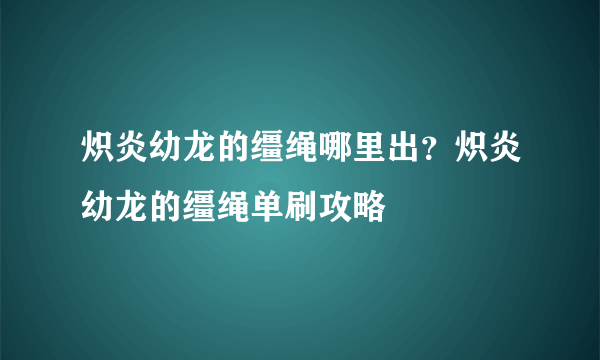 炽炎幼龙的缰绳哪里出？炽炎幼龙的缰绳单刷攻略