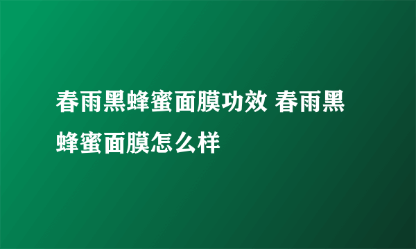 春雨黑蜂蜜面膜功效 春雨黑蜂蜜面膜怎么样