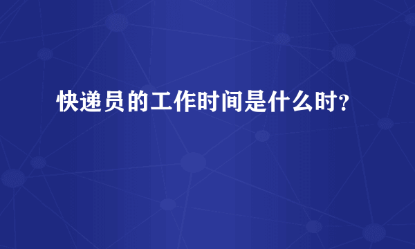 快递员的工作时间是什么时？