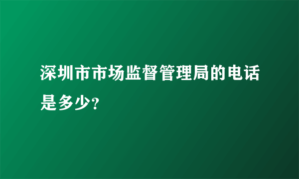 深圳市市场监督管理局的电话是多少？