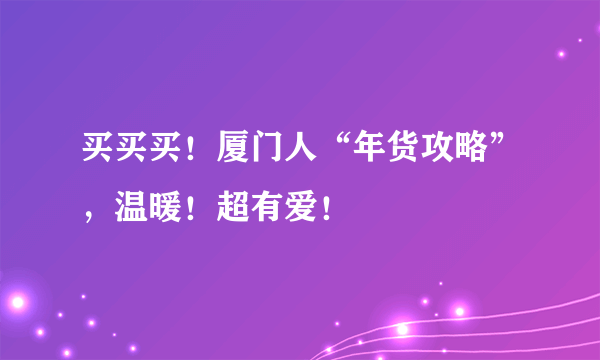 买买买！厦门人“年货攻略”，温暖！超有爱！