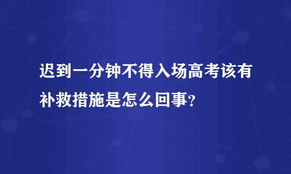 迟到一分钟不得入场高考该有补救措施是怎么回事？