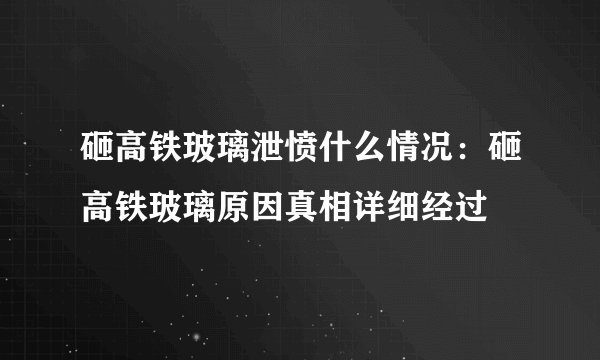 砸高铁玻璃泄愤什么情况：砸高铁玻璃原因真相详细经过