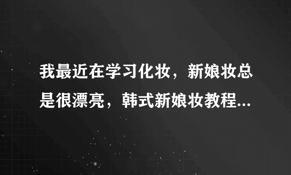 我最近在学习化妆，新娘妆总是很漂亮，韩式新娘妆教程是什么？