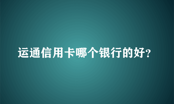 运通信用卡哪个银行的好？