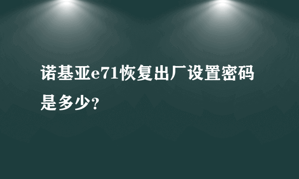 诺基亚e71恢复出厂设置密码是多少？