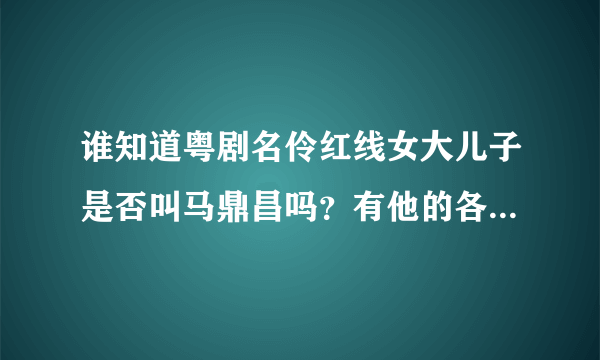 谁知道粤剧名伶红线女大儿子是否叫马鼎昌吗？有他的各人介绍吗？