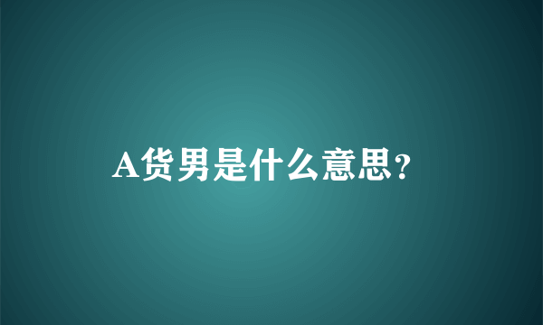 A货男是什么意思？