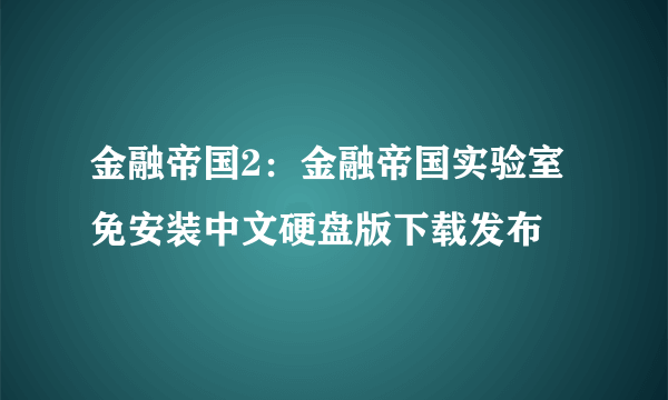 金融帝国2：金融帝国实验室 免安装中文硬盘版下载发布