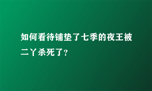 如何看待铺垫了七季的夜王被二丫杀死了？