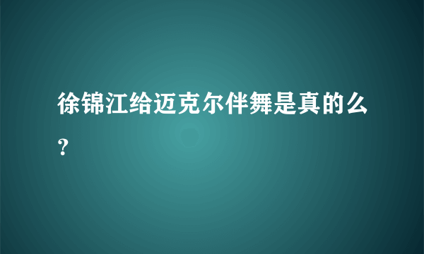 徐锦江给迈克尔伴舞是真的么？