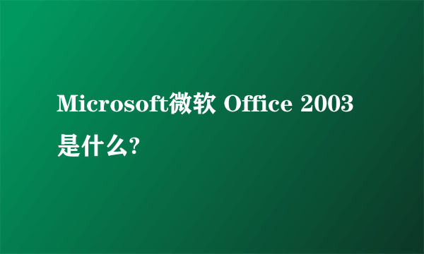 Microsoft微软 Office 2003 是什么?