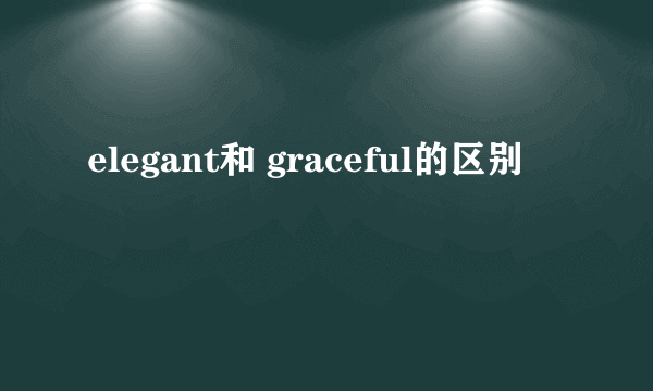 elegant和 graceful的区别