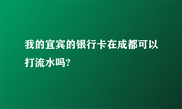 我的宜宾的银行卡在成都可以打流水吗?