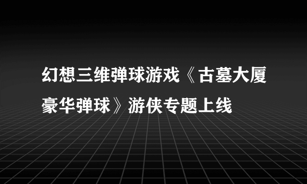 幻想三维弹球游戏《古墓大厦豪华弹球》游侠专题上线