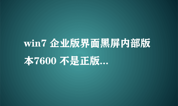 win7 企业版界面黑屏内部版本7600 不是正版 怎么激活