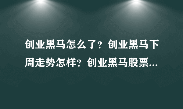 创业黑马怎么了？创业黑马下周走势怎样？创业黑马股票历史分红数据？