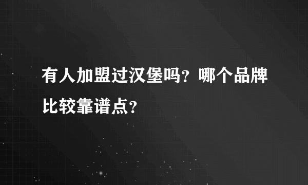 有人加盟过汉堡吗？哪个品牌比较靠谱点？