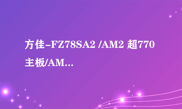 方佳-FZ78SA2 /AM2 超770主板/AMD 940针 集成显卡配什么CPU