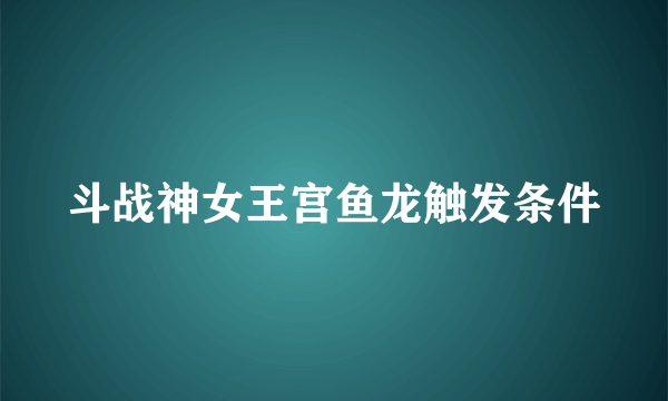 斗战神女王宫鱼龙触发条件