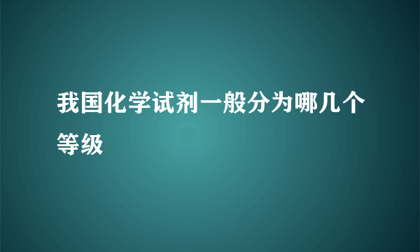 我国化学试剂一般分为哪几个等级