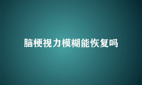 脑梗视力模糊能恢复吗