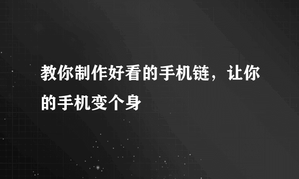 教你制作好看的手机链，让你的手机变个身