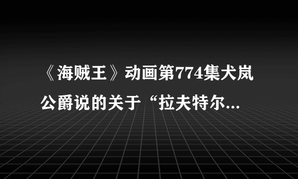 《海贼王》动画第774集犬岚公爵说的关于“拉夫特尔最终岛”的话是什么意思？