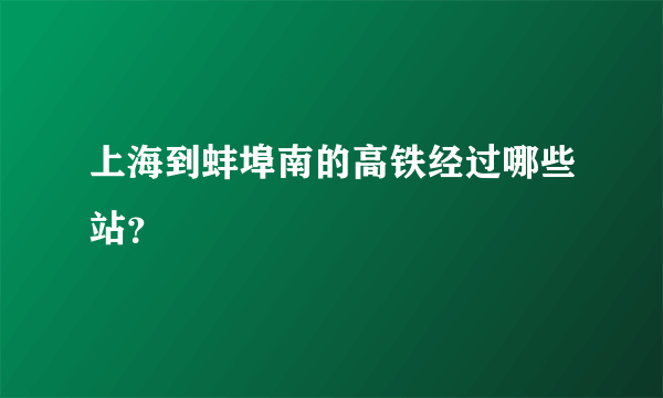 上海到蚌埠南的高铁经过哪些站？