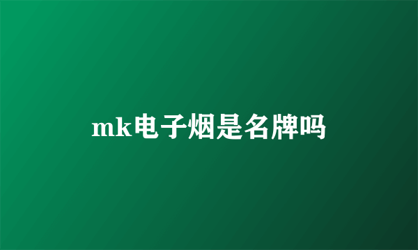 mk电子烟是名牌吗