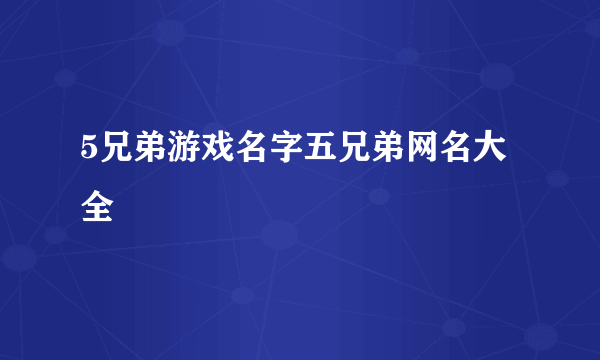 5兄弟游戏名字五兄弟网名大全