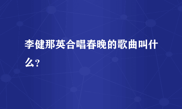 李健那英合唱春晚的歌曲叫什么？