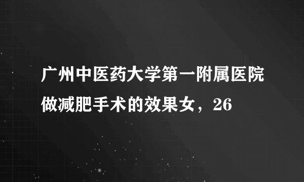 广州中医药大学第一附属医院做减肥手术的效果女，26