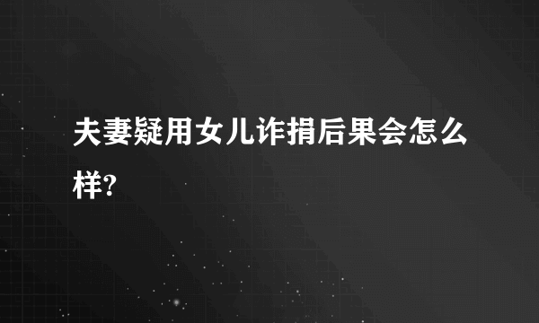 夫妻疑用女儿诈捐后果会怎么样?