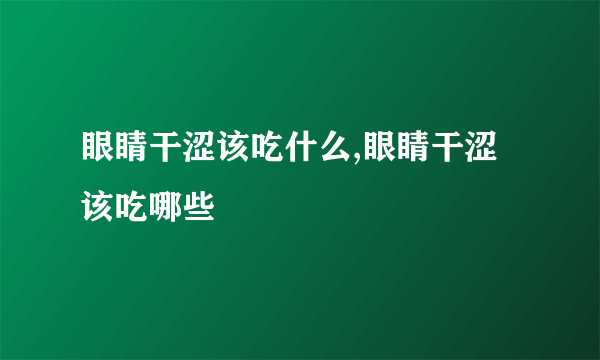 眼睛干涩该吃什么,眼睛干涩该吃哪些