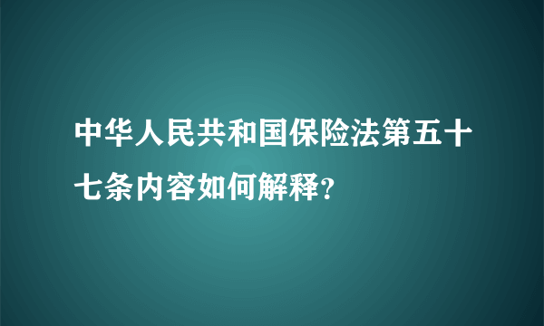 中华人民共和国保险法第五十七条内容如何解释？