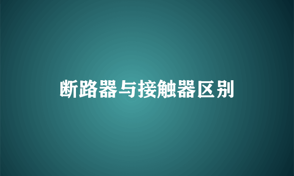 断路器与接触器区别