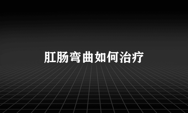 肛肠弯曲如何治疗