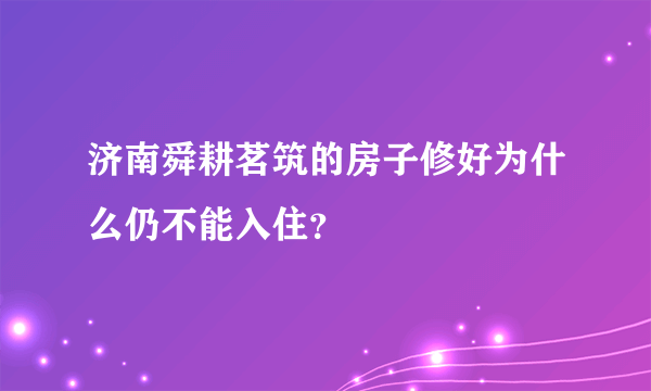 济南舜耕茗筑的房子修好为什么仍不能入住？