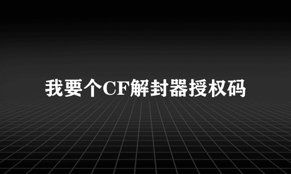 我要个CF解封器授权码