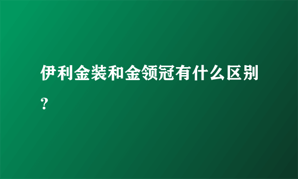 伊利金装和金领冠有什么区别？