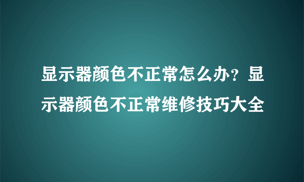 显示器颜色不正常怎么办？显示器颜色不正常维修技巧大全