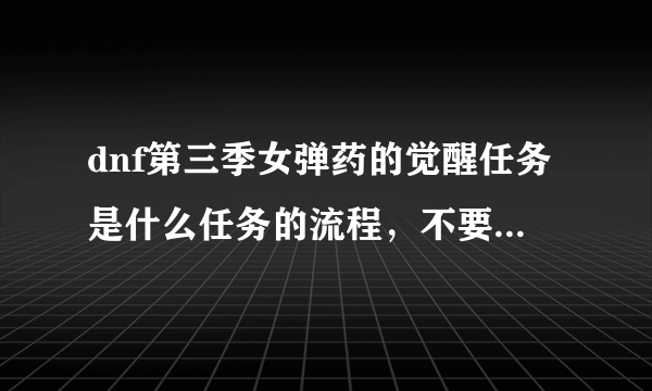 dnf第三季女弹药的觉醒任务是什么任务的流程，不要第二季的。