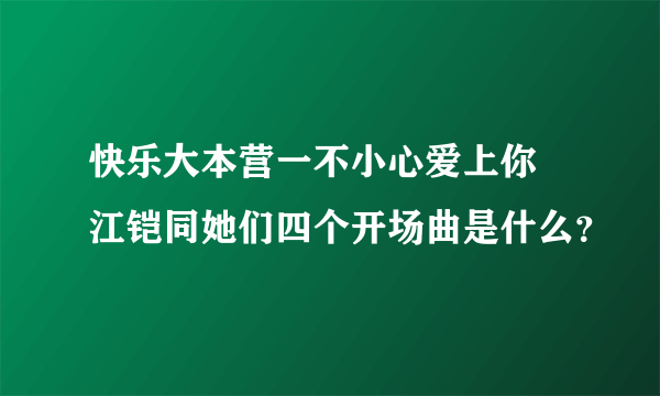 快乐大本营一不小心爱上你 江铠同她们四个开场曲是什么？