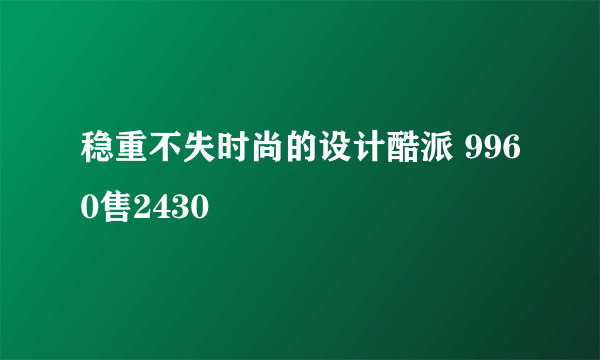 稳重不失时尚的设计酷派 9960售2430