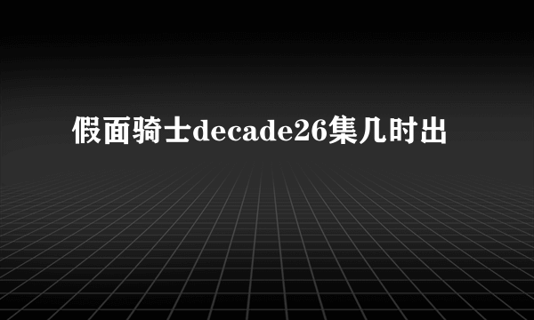 假面骑士decade26集几时出