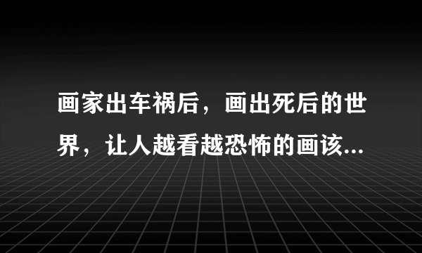 画家出车祸后，画出死后的世界，让人越看越恐怖的画该如何解释？