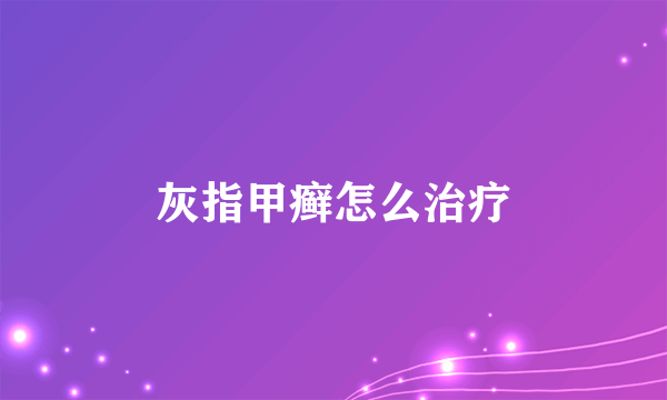 灰指甲癣怎么治疗