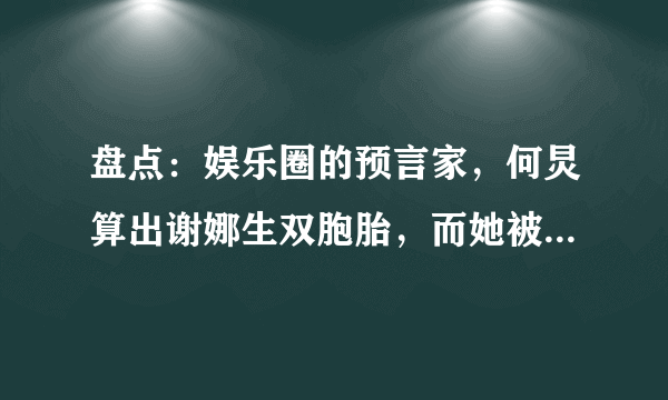 盘点：娱乐圈的预言家，何炅算出谢娜生双胞胎，而她被叫做神婆！